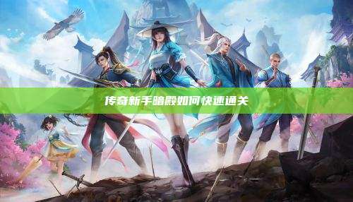 传奇新手暗殿如何快速通关
