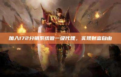 加入172分销系统做一级代理，实现财富自由