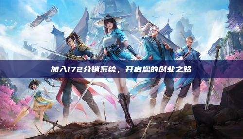 加入172分销系统，开启您的创业之路