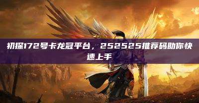 初探172号卡龙冠平台，252525推荐码助你快速上手