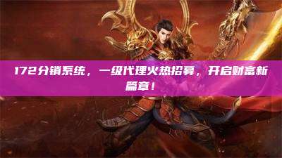 172分销系统，一级代理火热招募，开启财富新篇章！