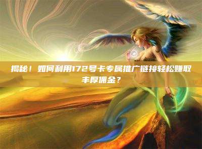 揭秘！如何利用172号卡专属推广链接轻松赚取丰厚佣金？