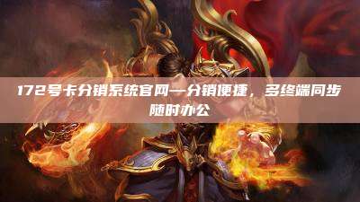 172号卡分销系统官网—分销便捷，多终端同步随时办公
