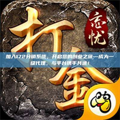 加入172分销系统，开启您的创业之旅—成为一级代理，与平台携手共进！