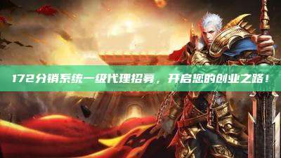 172分销系统一级代理招募，开启您的创业之路！