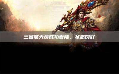 三名航天员成功着陆,状态良好