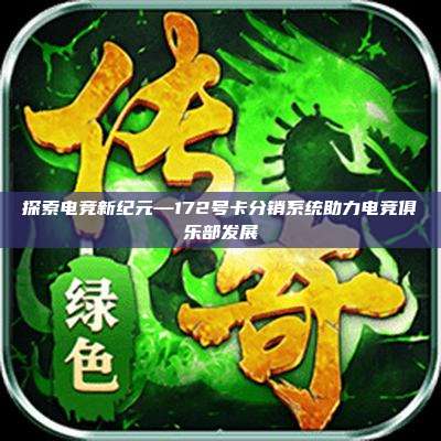 探索电竞新纪元—172号卡分销系统助力电竞俱乐部发展
