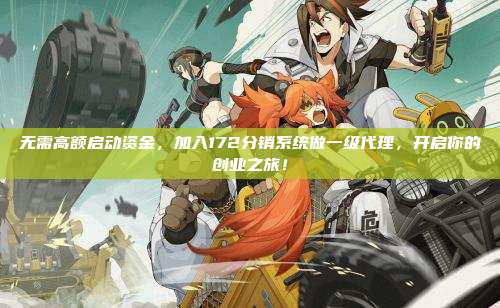 无需高额启动资金，加入172分销系统做一级代理，开启你的创业之旅！