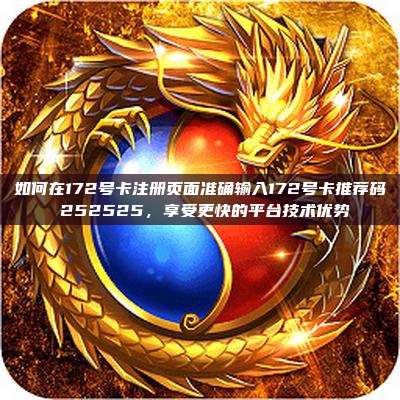 如何在172号卡注册页面准确输入172号卡推荐码 252525，享受更快的平台技术优势