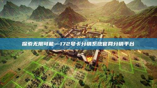 探索无限可能—172号卡分销系统官网分销平台