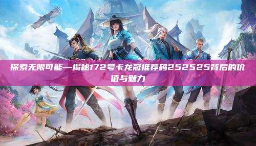 探索无限可能—揭秘172号卡龙冠推荐码252525背后的价值与魅力