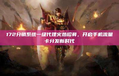 172分销系统一级代理火热招募，开启手机流量卡分发新时代