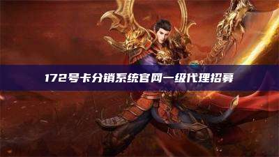 172号卡分销系统官网一级代理招募