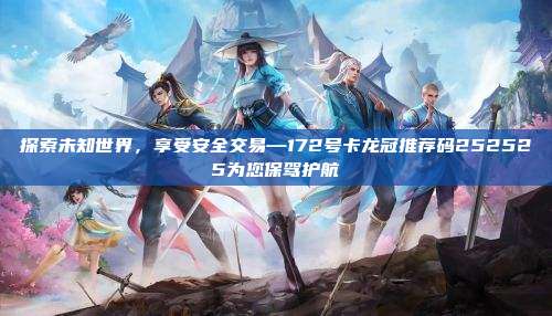 探索未知世界，享受安全交易—172号卡龙冠推荐码252525为您保驾护航