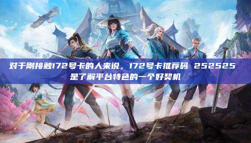 对于刚接触172号卡的人来说，172号卡推荐码 252525 是了解平台特色的一个好契机