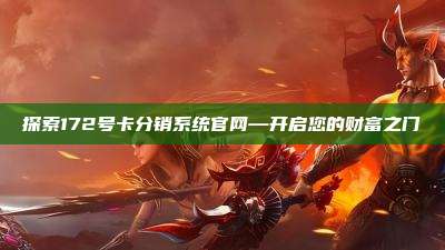 探索172号卡分销系统官网—开启您的财富之门