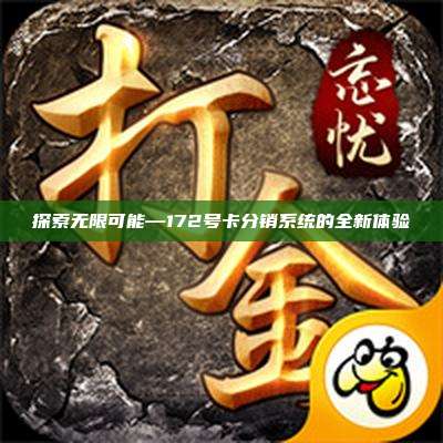 探索无限可能—172号卡分销系统的全新体验