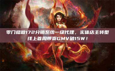 零门槛做172分销系统一级代理，实体店主转型线上首周带货GMV破15W！