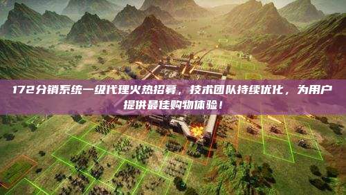 172分销系统一级代理火热招募，技术团队持续优化，为用户提供最佳购物体验！