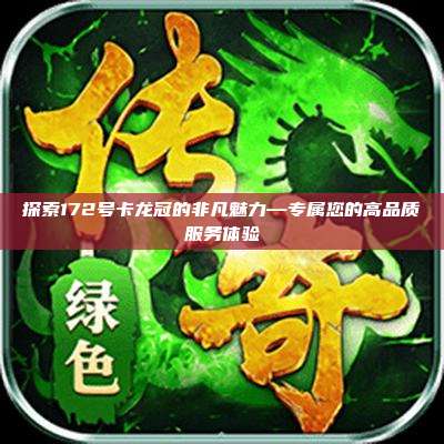 探索172号卡龙冠的非凡魅力—专属您的高品质服务体验