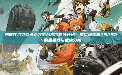 如何在172号卡龙冠平台获得额外扶持—填写推荐码252525的重要性与优势分析