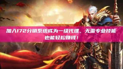 加入172分销系统成为一级代理，无需专业技能也能轻松赚钱！