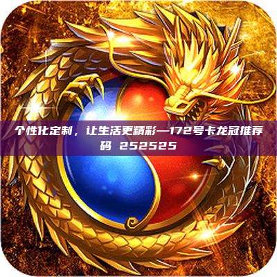 个性化定制，让生活更精彩—172号卡龙冠推荐码 252525