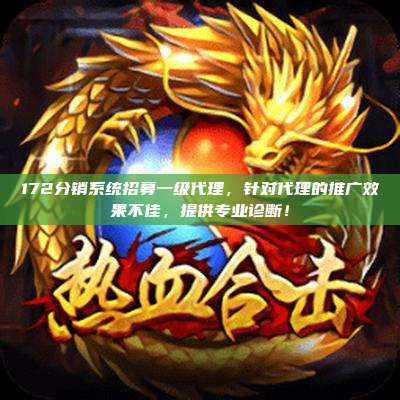 172分销系统招募一级代理，针对代理的推广效果不佳，提供专业诊断！