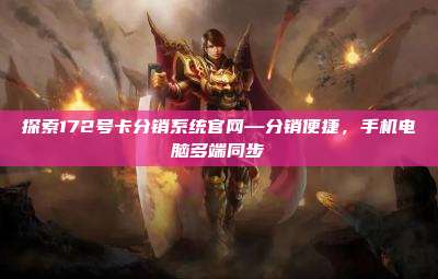 探索172号卡分销系统官网—分销便捷，手机电脑多端同步