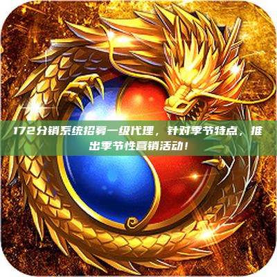 172分销系统招募一级代理，针对季节特点，推出季节性营销活动！