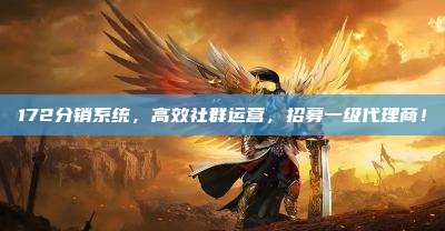 172分销系统，高效社群运营，招募一级代理商！