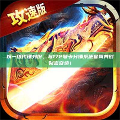 以一级代理身份，与172号卡分销系统官网共创财富奇迹！