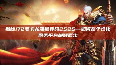 揭秘172号卡龙冠推荐码2525—如何在个性化服务平台脱颖而出