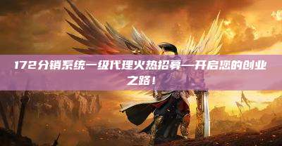 172分销系统一级代理火热招募—开启您的创业之路！