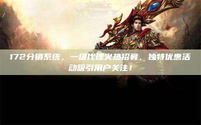 172分销系统，一级代理火热招募，独特优惠活动吸引用户关注！