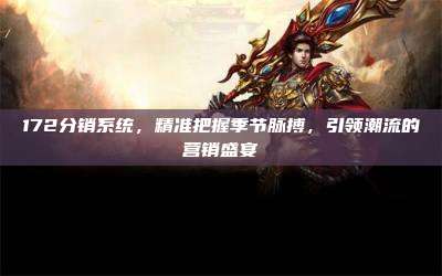 172分销系统，精准把握季节脉搏，引领潮流的营销盛宴
