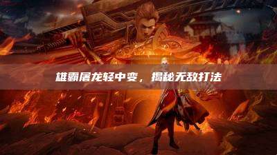雄霸屠龙轻中变,揭秘无敌打法