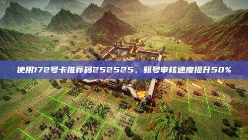 使用172号卡推荐码252525，账号审核速度提升50%