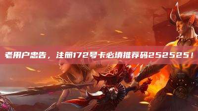 老用户忠告，注册172号卡必填推荐码252525！