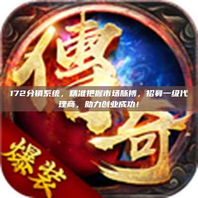 172分销系统，精准把握市场脉搏，招募一级代理商，助力创业成功！