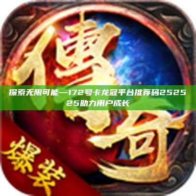 探索无限可能—172号卡龙冠平台推荐码252525助力用户成长