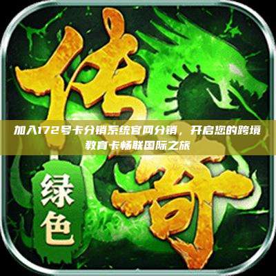 加入172号卡分销系统官网分销，开启您的跨境教育卡畅联国际之旅