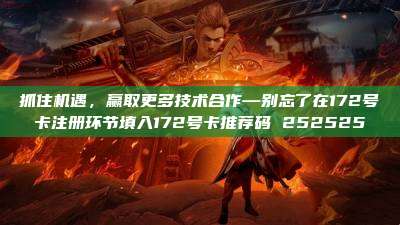 抓住机遇，赢取更多技术合作—别忘了在172号卡注册环节填入172号卡推荐码 252525