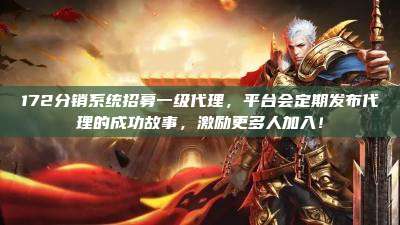 172分销系统招募一级代理，平台会定期发布代理的成功故事，激励更多人加入！