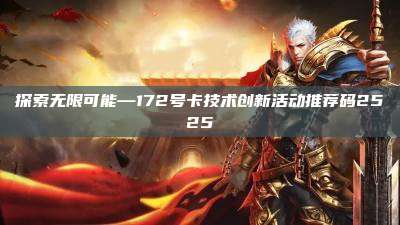 探索无限可能—172号卡技术创新活动推荐码2525