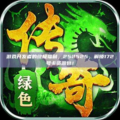 游戏开发者的终极福利，252525，解锁172号卡资源包！