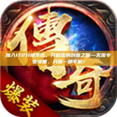 加入172分销系统，开启您的创业之路—无需专业设备，只需一部手机！
