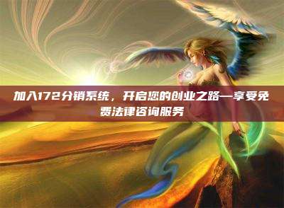 加入172分销系统，开启您的创业之路—享受免费法律咨询服务