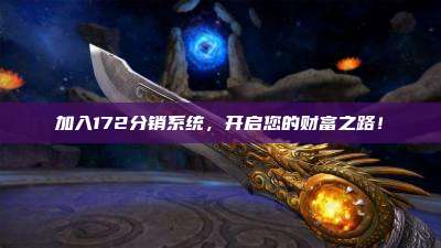 加入172分销系统，开启您的财富之路！