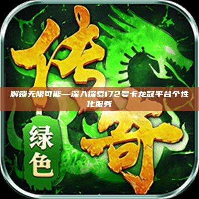 解锁无限可能—深入探索172号卡龙冠平台个性化服务
